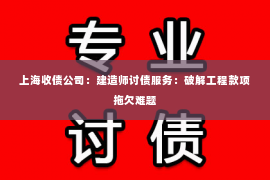 上海收债公司：建造师讨债服务：破解工程款项拖欠难题