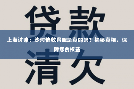 上海讨账：沙河催收客服是真的吗？揭秘真相，保障您的权益