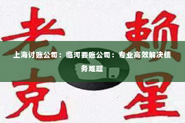 上海讨账公司：临河要账公司：专业高效解决债务难题