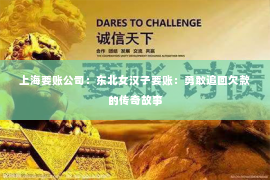 上海要账公司：东北女汉子要账：勇敢追回欠款的传奇故事