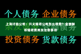 上海讨账公司：兴义催收公司怎么收费？全面解析催收费用及注意事项