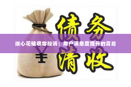 顺心花催收零投诉：用户满意度提升的背后