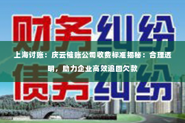 上海讨账：庆云催账公司收费标准揭秘：合理透明，助力企业高效追回欠款