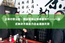 上海讨债公司：横山催账公司哪里找？——一站式解决方案助力企业追回欠款