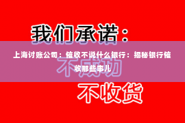 上海讨账公司：催收不说什么银行：揭秘银行催收那些事儿