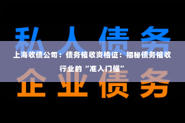 上海收债公司：债务催收资格证：揭秘债务催收行业的“准入门槛”