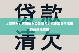 上海要账：两当催账公司排名：揭秘高效催收服务的选择指南