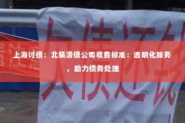 上海讨债：北镇清债公司收费标准：透明化服务，助力债务处理