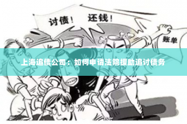 上海追债公司：如何申请法院援助追讨债务