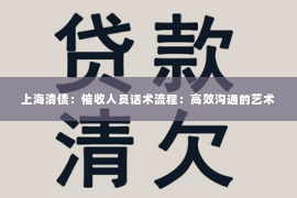 上海清债：催收人员话术流程：高效沟通的艺术