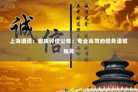 上海追债：察隅讨债公司：专业高效的债务追收服务