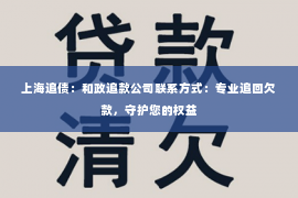 上海追债：和政追款公司联系方式：专业追回欠款，守护您的权益