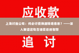 上海讨账公司：何必讨债换酒钱啥意思？——深入解读这句古语背后的智慧