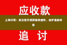 上海讨债：武汉警方抓获催收团伙，维护金融秩序
