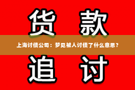 上海讨债公司：梦见被人讨债了什么意思？