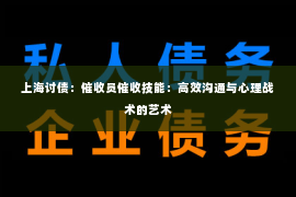 上海讨债：催收员催收技能：高效沟通与心理战术的艺术
