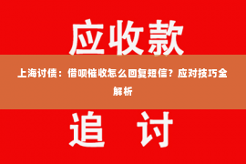 上海讨债：借呗催收怎么回复短信？应对技巧全解析