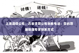 上海追债公司：古田清数公司联系电话：您的数据管理专家联系方式