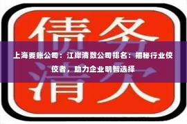上海要账公司：江岸清数公司排名：揭秘行业佼佼者，助力企业明智选择