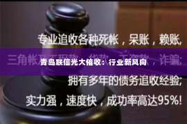 青岛联信光大催收：行业新风向