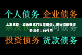 上海收债：减免催收问我要征信：揭秘征信在债务减免中的作用