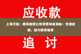 上海讨账：威海要债公司收费标准揭秘：合理透明，助力债务催收