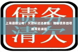 上海追债公司：欠款以还还要账：揭秘债务回收的常见误区
