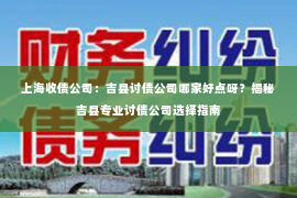 上海收债公司：吉县讨债公司哪家好点呀？揭秘吉县专业讨债公司选择指南