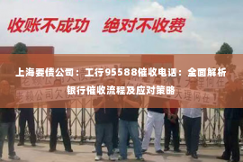 上海要债公司：工行95588催收电话：全面解析银行催收流程及应对策略