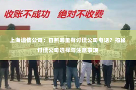 上海追债公司：日照哪里有讨债公司电话？揭秘讨债公司选择与注意事项
