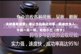 天桥商务调查：老公出轨身边同事，精通的夫人不损一兵一将，完胜小三（终于）