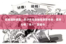 合阳捉奸调查：长沙市社会保险效劳中央：费尽心情“寻人”发贴补