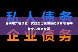 吕梁婚外情调查：女出卖出轨闲谈记录被曝 岳母帮女儿套路女婿